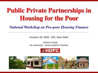 National Workshop on Pro-poor Housing Finance October 29, 2009 : IHC, New Delhi HARISH KHARE SR. MANAGER - DEVELOPMENT F