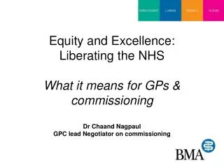 Equity and Excellence: Liberating the NHS What it means for GPs &amp; commissioning Dr Chaand Nagpaul GPC lead Negotiat