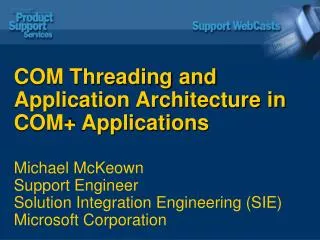 COM Threading and Application Architecture in COM+ Applications Michael McKeown Support Engineer Solution Integration E