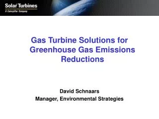 Gas Turbine Solutions for Greenhouse Gas Emissions Reductions David Schnaars Manager, Environmental Strategies