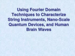 Using Fourier Domain Techniques to Characterize String Instruments, Nano-Scale Quantum Devices, and Human Brain Waves