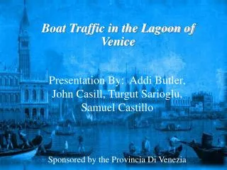 Presentation By: Addi Butler, John Casill, Turgut Sarioglu, Samuel Castillo Sponsored by the Provincia Di Venezia