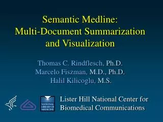 Semantic Medline: Multi-Document Summarization and Visualization Thomas C. Rindflesch, Ph.D. Marcelo Fiszman, M.D., Ph
