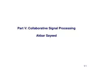 Part V: Collaborative Signal Processing Akbar Sayeed