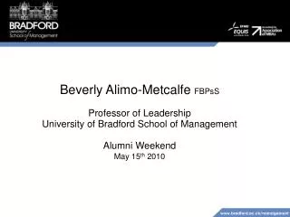 Beverly Alimo-Metcalfe FBPsS Professor of Leadership University of Bradford School of Management Alumni Weekend May 15
