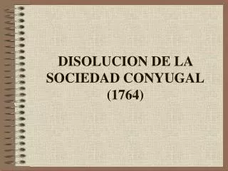 DISOLUCION DE LA SOCIEDAD CONYUGAL (1764)