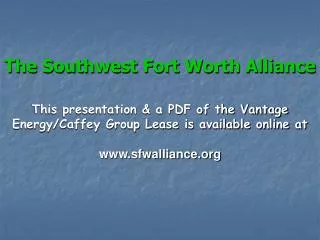 The Southwest Fort Worth Alliance This presentation &amp; a PDF of the Vantage Energy/Caffey Group Lease is available on