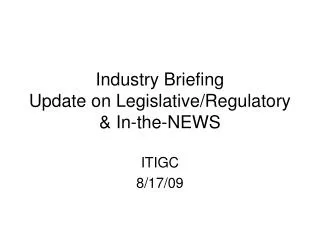 Industry Briefing Update on Legislative/Regulatory &amp; In-the-NEWS