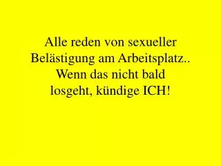 Alle reden von sexueller Belästigung am Arbeitsplatz.. Wenn das nicht bald losgeht, kündige ICH!