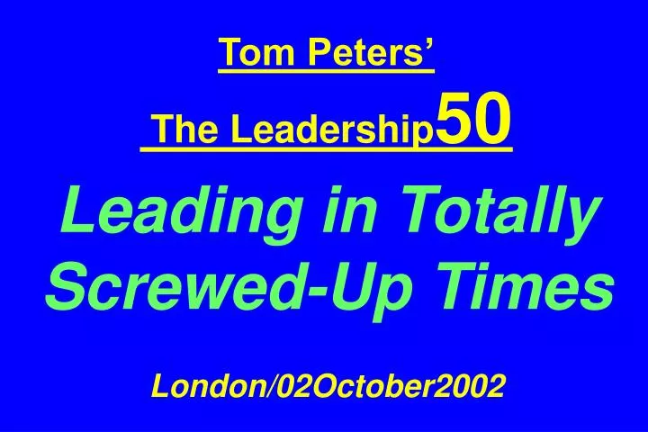 tom peters the leadership 50 leading in totally screwed up times london 02october2002