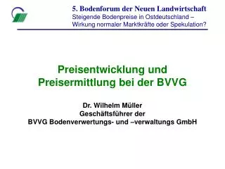 Preisentwicklung und Preisermittlung bei der BVVG Dr. Wilhelm Müller Geschäftsführer der BVVG Bodenverwertungs- und –ver