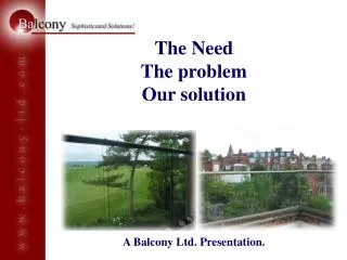 The Need The problem Our solution A Balcony Ltd. Presentation.