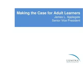 Making the Case for Adult Learners James L. Applegate Senior Vice President
