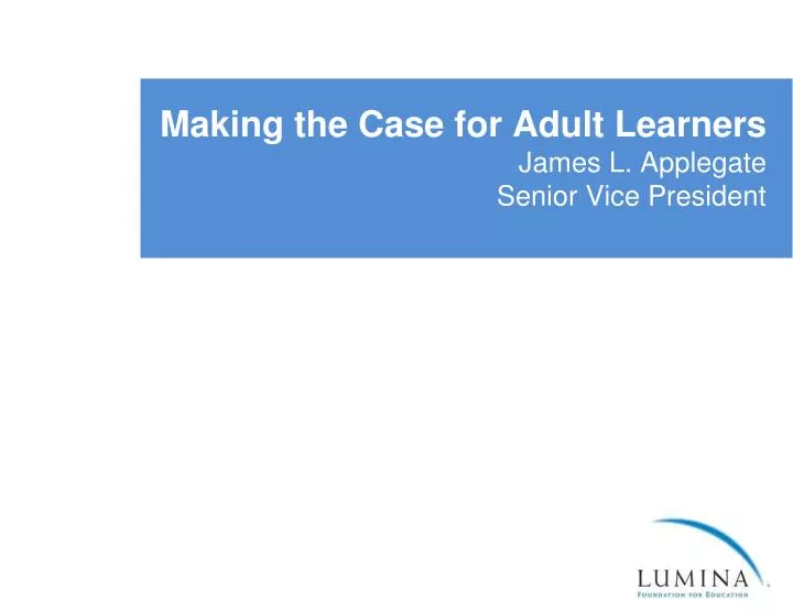 making the case for adult learners james l applegate senior vice president