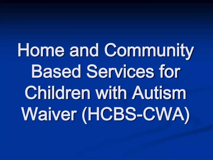 home and community based services for children with autism waiver hcbs cwa