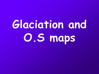 Glaciation and O.S maps