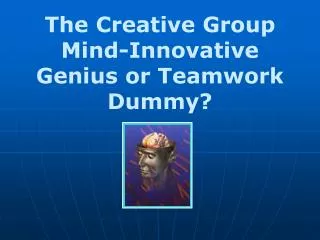 The Creative Group Mind-Innovative Genius or Teamwork Dummy?