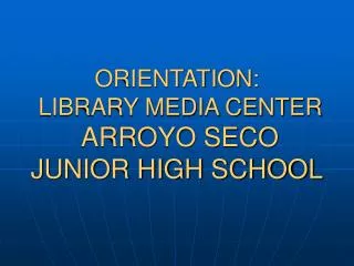 ORIENTATION: LIBRARY MEDIA CENTER ARROYO SECO JUNIOR HIGH SCHOOL