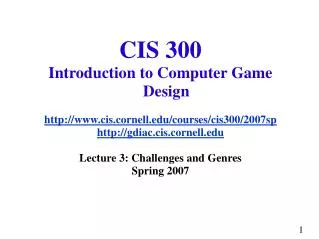 CIS 300 Introduction to Computer Game Design http://www.cis.cornell.edu/courses/cis300/2007sp http://gdiac.cis.cornell.e