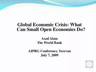 Global Economic Crisis: What Can Small Open Economies Do? Asad Alam The World Bank AIPRG Conference, Yerevan July 7, 200