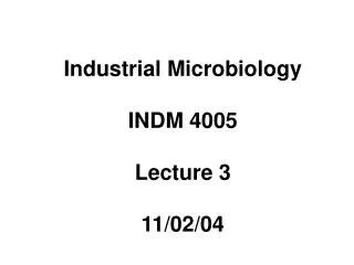 Industrial Microbiology INDM 4005 Lecture 3 11/02/04