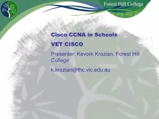 Cisco CCNA in Schools VET CISCO Presenter: Kevork Krozian, Forest Hill College k.krozian@fhc.vic.edu.au