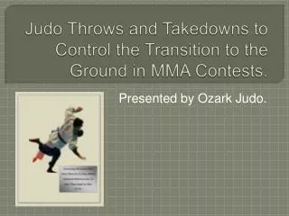 Judo Throws and Takedowns to Control the Transition to the Ground in MMA Contests.