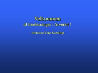 Velkommen til forelesninger i Arverett ! Professor Tone Sverdrup
