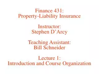 Finance 431: Property-Liability Insurance Instructor: Stephen D’Arcy Teaching Assistant: Bill Schneider Lecture 1: Intro
