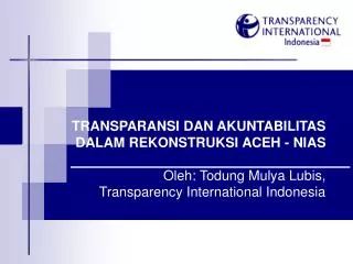 TRANSPARANSI DAN AKUNTABILITAS DALAM REKONSTRUKSI ACEH - NIAS Oleh: Todung Mulya Lubis, Transparency International Ind