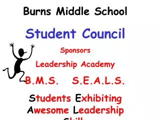 Burns Middle School Student Council Sponsors Leadership Academy B.M.S. S.E.A.L.S. S tudents E xhibiting A wesome L