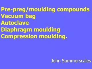 Pre-preg/moulding compounds Vacuum bag Autoclave Diaphragm moulding Compression moulding.