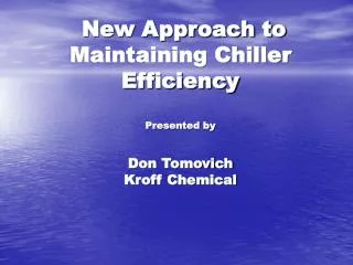 New Approach to Maintaining Chiller Efficiency Presented by Don Tomovich Kroff Chemical