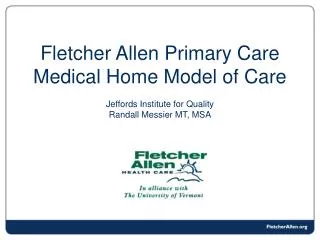Fletcher Allen Primary Care Medical Home Model of Care Jeffords Institute for Quality Randall Messier MT, MSA
