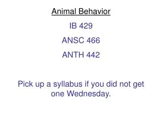 Animal Behavior IB 429 ANSC 466 ANTH 442 Pick up a syllabus if you did not get one Wednesday.