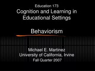Education 173 Cognition and Learning in Educational Settings Behaviorism Michael E. Martinez University of California, I