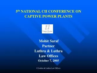 5 th NATIONAL CII CONFERENCE ON CAPTIVE POWER PLANTS Mohit Saraf Partner Luthra &amp; Luthra Law Offices October 7, 20