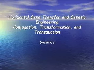 Horizontal Gene Transfer and Genetic Engineering Conjugation, Transformation, and Transduction