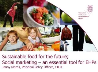 Sustainable food for the future; Social marketing – an essential tool for EHPs Jenny Morris, Principal Policy Officer,