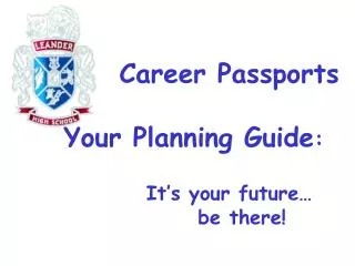 Career Passports Your Planning Guide : It’s your future… 		 be there!