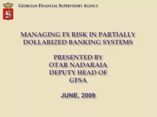 Managing FX RISK IN PARTIALLY DOLLARIZED BANKING SYSTEMS Presented by Otar nadaraia deputy head of GFSA June, 200 9