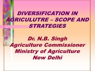 DIVERSIFICATION IN AGRICULUTRE – SCOPE AND STRATEGIES Dr. N.B. Singh Agriculture Commissioner Ministry of Agriculture