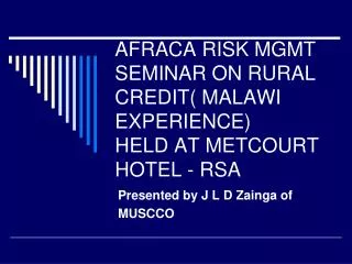 AFRACA RISK MGMT SEMINAR ON RURAL CREDIT( MALAWI EXPERIENCE) HELD AT METCOURT HOTEL - RSA