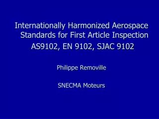 Internationally Harmonized Aerospace Standards for First Article Inspection AS9102, EN 9102, SJAC 9102 Philippe Removil