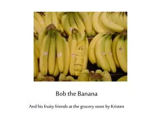 Bob the Banana And his fruity friends at the grocery store by Kristen
