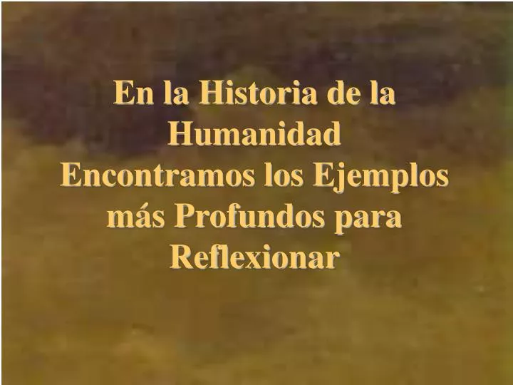 en la historia de la humanidad encontramos los ejemplos m s profundos para reflexionar