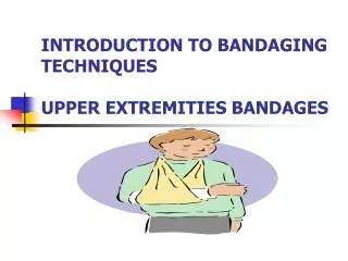 INTRODUCTION TO BANDAGING TECHNIQUES UPPER EXTREMITIES BANDAGES