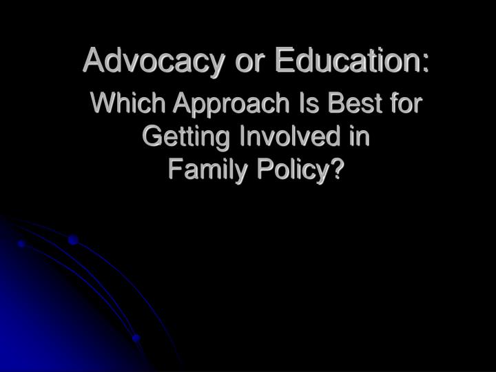 advocacy or education which approach is best for getting involved in family policy