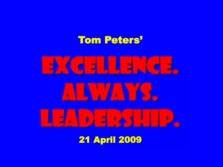 tom peters excellence always leadership 21 april 2009