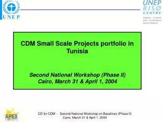 CDM Small Scale Projects portfolio in Tunisia Second National Workshop (Phase II) Cairo, March 31 &amp; April 1, 2004